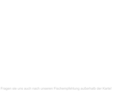 Lachs gegrillt Gemüserisotto, Salat  Lachs mit Rosa Pfeffer Nudeln, Sahnesoße, Salat  Doradenfilet gegrit Gemüserisotto, Salat  Fischteller verschiedene Fischsorten, Salat  Gambas gegrillt Salat, Cocktailsoße    Fragen sie uns auch nach unseren Fischempfehlung außerhalb der Karte!  	    24,00 Euro   25,00 Euro  25,00 Euro  31,00 Euro   34,00 Euro